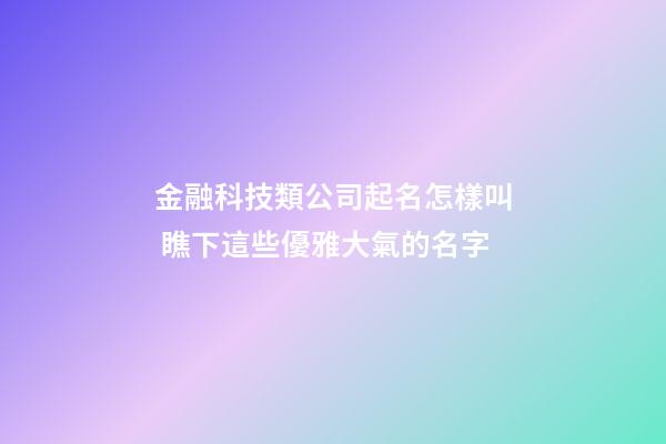 金融科技類公司起名怎樣叫 瞧下這些優雅大氣的名字-第1張-公司起名-玄機派